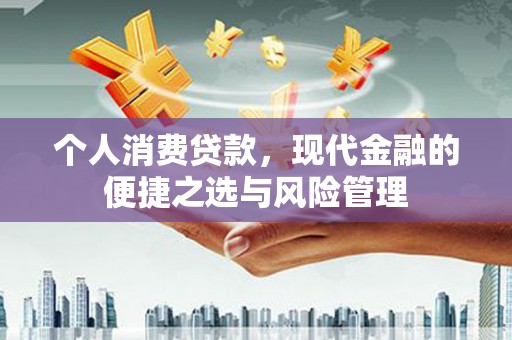 文昌个人消费贷款，现代金融的便捷之选与风险管理