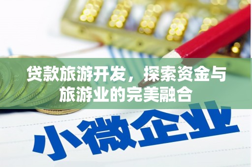 文昌贷款旅游开发，探索资金与旅游业的完美融合