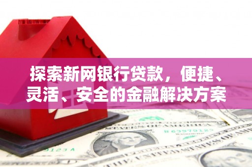 文昌探索新网银行贷款，便捷、灵活、安全的金融解决方案