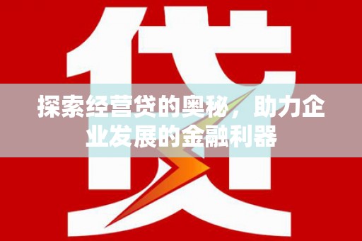 文昌探索经营贷的奥秘，助力企业发展的金融利器