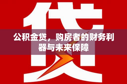 文昌公积金贷，购房者的财务利器与未来保障