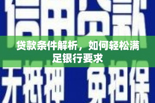 文昌贷款条件解析，如何轻松满足银行要求
