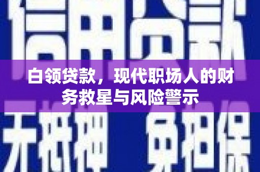 文昌白领贷款，现代职场人的财务救星与风险警示