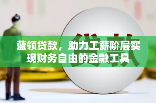 文昌蓝领贷款，助力工薪阶层实现财务自由的金融工具