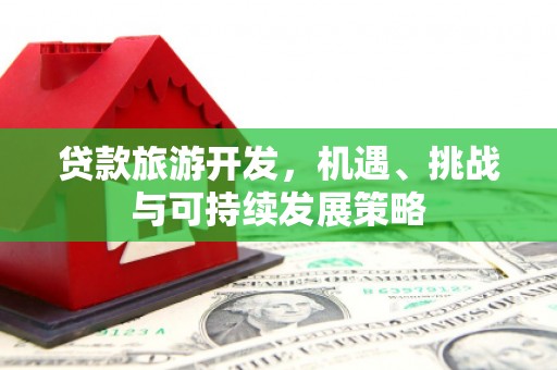 文昌贷款旅游开发，机遇、挑战与可持续发展策略