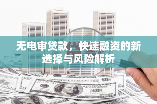 文昌无电审贷款，快速融资的新选择与风险解析