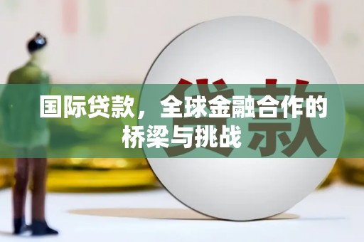 文昌国际贷款，全球金融合作的桥梁与挑战