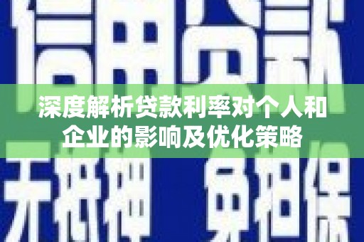 文昌深度解析贷款利率对个人和企业的影响及优化策略