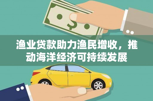 文昌渔业贷款助力渔民增收，推动海洋经济可持续发展