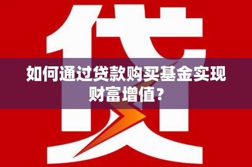 文昌如何通过贷款购买基金实现财富增值？
