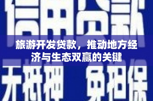 文昌旅游开发贷款，推动地方经济与生态双赢的关键