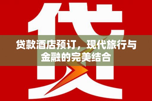 文昌贷款酒店预订，现代旅行与金融的完美结合
