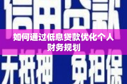 文昌如何通过低息贷款优化个人财务规划