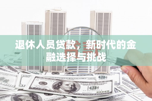 文昌退休人员贷款，新时代的金融选择与挑战