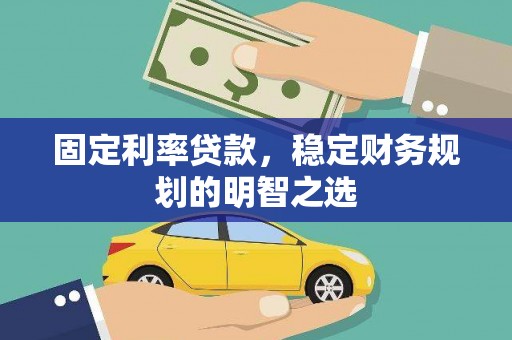 文昌固定利率贷款，稳定财务规划的明智之选