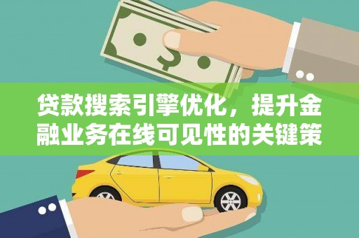 文昌贷款搜索引擎优化，提升金融业务在线可见性的关键策略