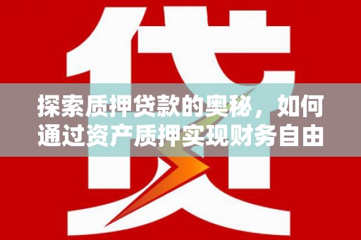 文昌探索质押贷款的奥秘，如何通过资产质押实现财务自由