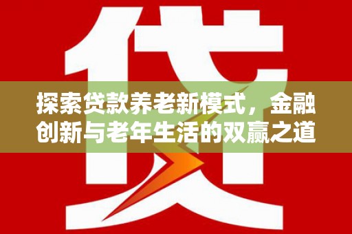 文昌探索贷款养老新模式，金融创新与老年生活的双赢之道