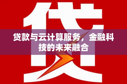文昌贷款与云计算服务，金融科技的未来融合