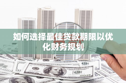 文昌如何选择最佳贷款期限以优化财务规划