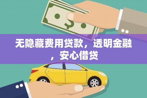 文昌无隐藏费用贷款，透明金融，安心借贷