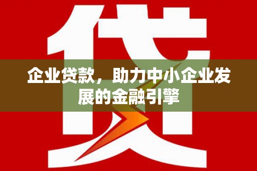 文昌企业贷款，助力中小企业发展的金融引擎