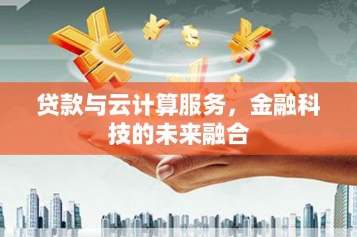 文昌贷款与云计算服务，金融科技的未来融合