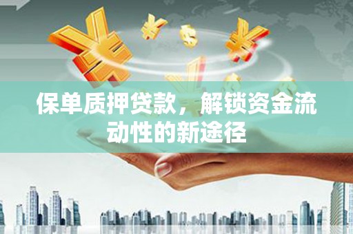 文昌保单质押贷款，解锁资金流动性的新途径