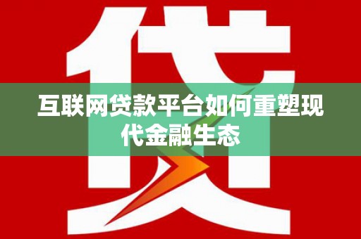 文昌互联网贷款平台如何重塑现代金融生态