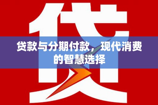 文昌贷款与分期付款，现代消费的智慧选择