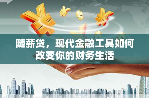 文昌随薪贷，现代金融工具如何改变你的财务生活