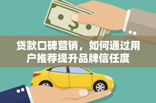 文昌贷款口碑营销，如何通过用户推荐提升品牌信任度