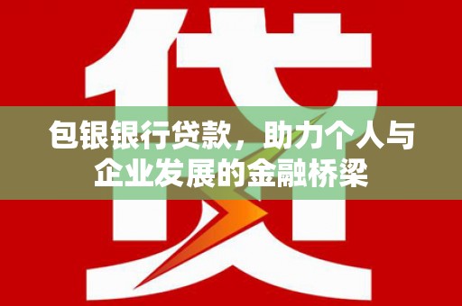 文昌包银银行贷款，助力个人与企业发展的金融桥梁