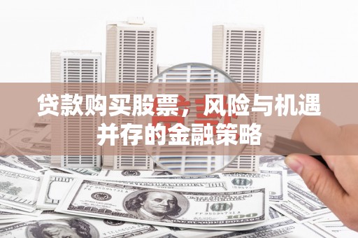 文昌贷款购买股票，风险与机遇并存的金融策略