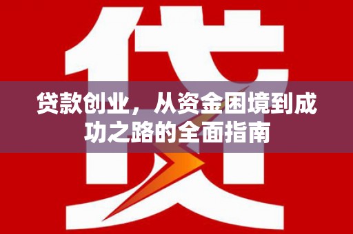 文昌贷款创业，从资金困境到成功之路的全面指南