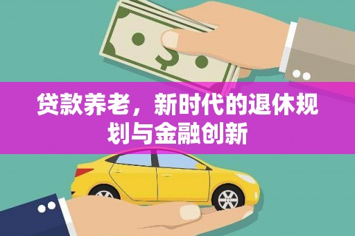 文昌贷款养老，新时代的退休规划与金融创新