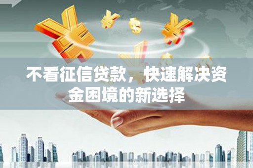 文昌不看征信贷款，快速解决资金困境的新选择