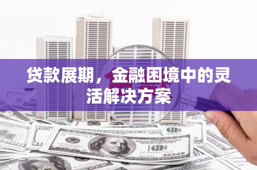 文昌贷款展期，金融困境中的灵活解决方案