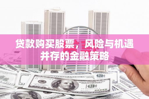 文昌贷款购买股票，风险与机遇并存的金融策略