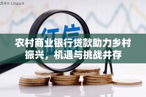 文昌农村商业银行贷款助力乡村振兴，机遇与挑战并存