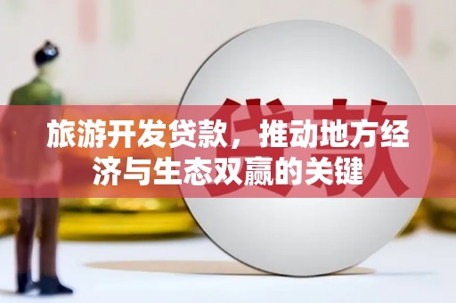 文昌旅游开发贷款，推动地方经济与生态双赢的关键