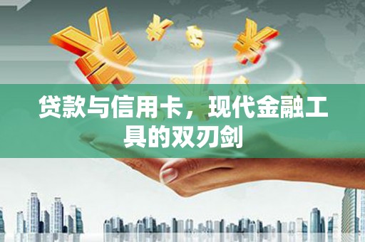 文昌贷款与信用卡，现代金融工具的双刃剑
