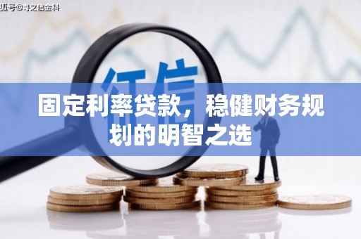 文昌固定利率贷款，稳健财务规划的明智之选