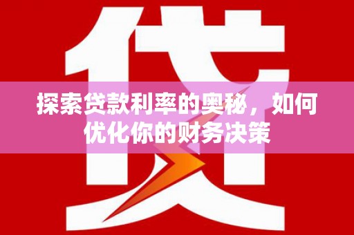 文昌探索贷款利率的奥秘，如何优化你的财务决策