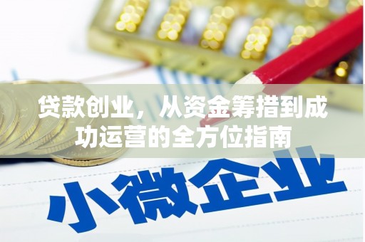 文昌贷款创业，从资金筹措到成功运营的全方位指南