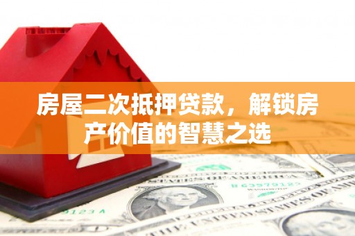 文昌房屋二次抵押贷款，解锁房产价值的智慧之选