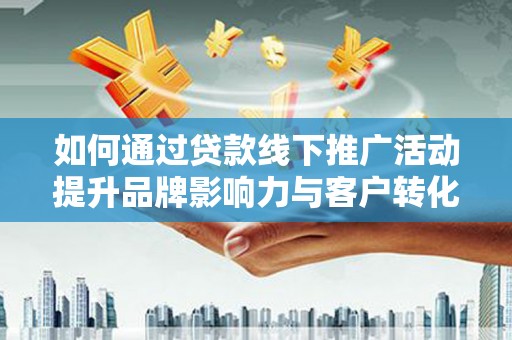 文昌如何通过贷款线下推广活动提升品牌影响力与客户转化率