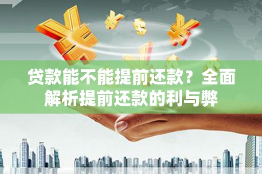 文昌贷款能不能提前还款？全面解析提前还款的利与弊