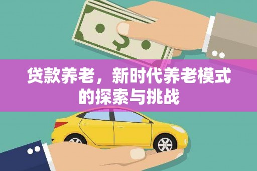 文昌贷款养老，新时代养老模式的探索与挑战