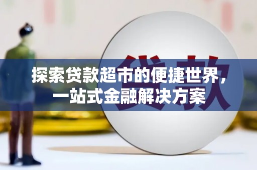 文昌探索贷款超市的便捷世界，一站式金融解决方案